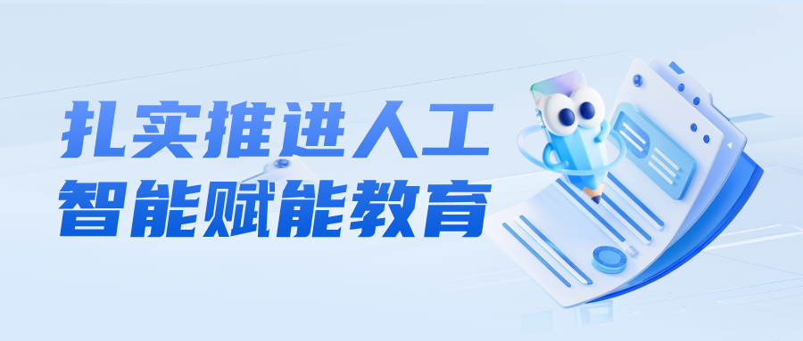 怀进鹏：扎实推进人工智能赋能教育，加快普及全学段的人工智能通识教育